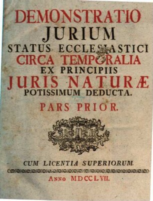 Demonstratio Jurium Status Ecclesiastici Circa Temporalia : Ex Principiis Juris Naturæ Potissimum Deducta, Pars Prior