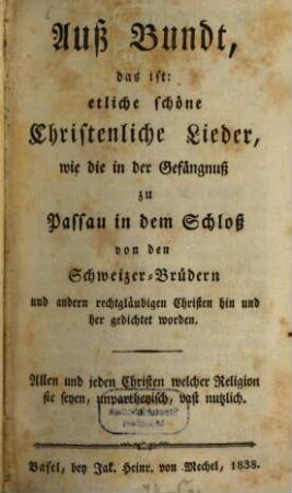 Außbundt : das ist: etliche schöne christenliche Lieder, wie die in der Gefängnuß zu Passau in dem Schloß von den Schweizer-Brüdern und andern rechtgläubigen Christen hin und her gedichtet worden