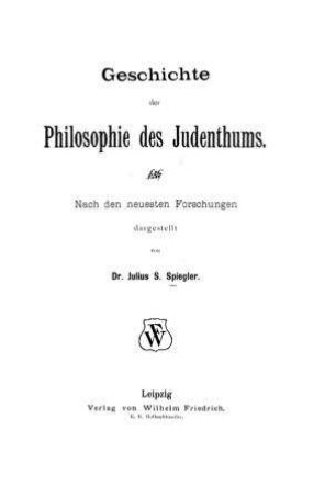 Geschichte der Philosophie des Judenthums / nach den neuesten Forschungen dargestellt von Julius S. Spiegler [Gyula Sámuel Spiegler]