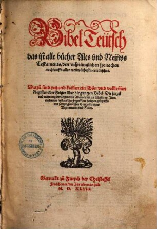 Bibel Teütsch das ist alle bücher Alts und Neüws Testaments : den ursprünglichen spraachen nach, auffs aller treüwlichest verteütschet ; Dazu sind yetzund kom[m]en ein schön und volkom[m]en Register oder Zeiger über die gantzen Bibel ...