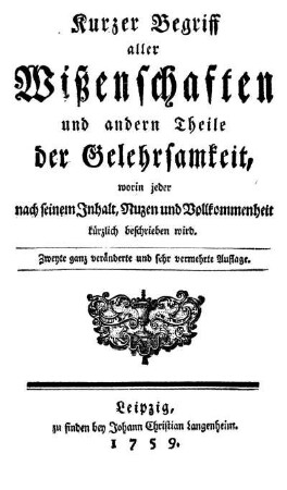 Kurzer Begriff aller Wißenschaften und andern Theile der Gelehrsamkeit, worin jeder nach seinem Inhalt, Nuzen und Vollkommenheit kürzlich beschrieben wird