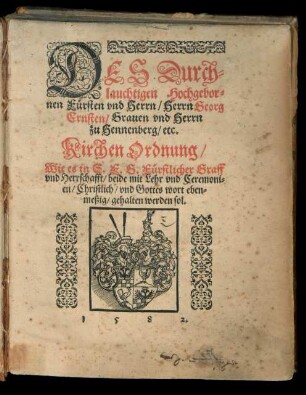 DES Durch=||lauchtigen Hochgebor=||nen Fuersten vnd Herrn/ Herrn Georg || Ernsten/ Grauen vnd Herrn || zu Hennenberg/ etc.|| Kirchen Ordnung/|| Wie es in S. F. G. Fuerstlicher Graff || vnd Herrschafft/ beide mit Lehr vnd Ceremoni=||en/ Christlich/ vnd Gottes wort eben=||meßig/ gehalten werden sol.||