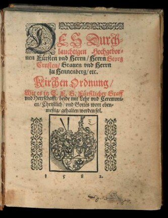 DES Durch=||lauchtigen Hochgebor=||nen Fuersten vnd Herrn/ Herrn Georg || Ernsten/ Grauen vnd Herrn || zu Hennenberg/ etc.|| Kirchen Ordnung/|| Wie es in S. F. G. Fuerstlicher Graff || vnd Herrschafft/ beide mit Lehr vnd Ceremoni=||en/ Christlich/ vnd Gottes wort eben=||meßig/ gehalten werden sol.||