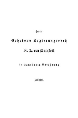 Herrn Geheimen Regierungsrath Dr. A. von Warnstedt in dankbarer Verehrung zugeeignet.