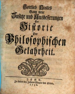 Gottlieb Stolles Gantz neue Zusätze und Ausbesserungen Der Historie Der Philosophischen Gelahrheit
