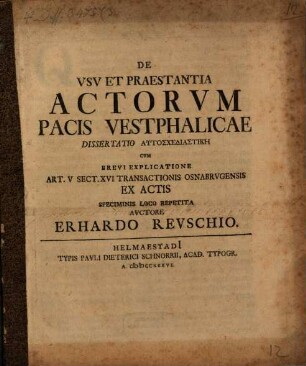 De Vsv Et Praestantia Actorvm Pacis Vestphalicae : Dissertatio Autoschediastikē Cvm Brevi Explicatione Art. V Sect. XVI Transactionis Osnabrvgensis Ex Actis Speciminis Loco Repetita