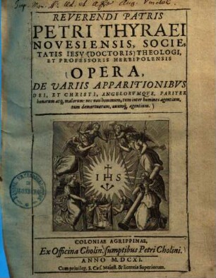 Petri Thyraei Opera de variis apparitionibus Dei, et Christi, angelorumque : pariter bonorum atque malorum, nec non hominum, tum inter homines agentium, tum demortuorum, aevumque agentium