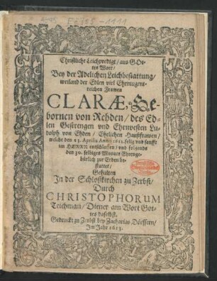Christliche Leichpredigt/ aus Gottes Wort/ Bey der Adelichen Leichbestattung/ weiland der Edlen ... Frawen Clarae, Gebornen von Rehden/ des Edlen ... Ludolph von Ehden/ Ehelichen Haußfrawen : welche den 23. Aprilis Anno 1612. ... entschlaffen/ und folgends den 30. selbiges Monats Ehrengebürlich zur Erden bestattet