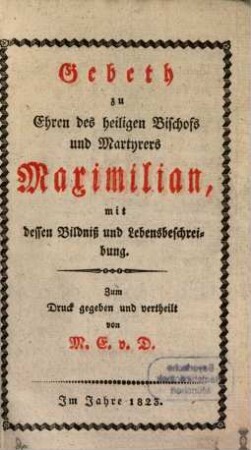 Gebeth zu Ehren des Heil. Bischofs und Martyrers Maximilian : mit dessen Bildniß und Lebensbeschreibung