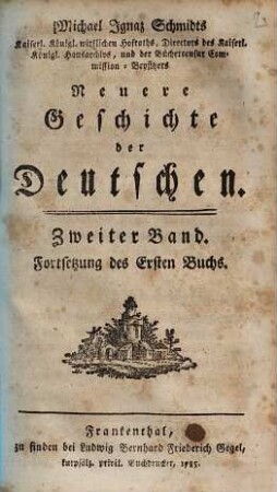 Michael Ignaz Schmidts Kaiserl. Königl. wirklichen Hofraths, Directors des Kaiserl. Königl. Hausarchivs, und der Büchercensur Commission-Beysitzers Neuere Geschichte der Deutschen, 2. Fortsetzung des Ersten Buchs
