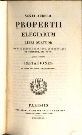 Sext. Aurel. Propertii Elegiarum libri quatuor : Cum nova textus recensione, argumentisque et comm. novo, quibus accedunt Imitationes et index verborum locupletiss. ...