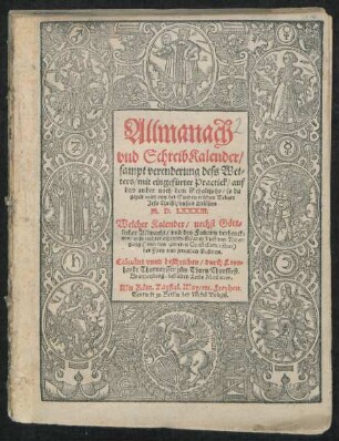 Allmanach || vnd SchreibKalender/|| sampt verenderung dess Wet=||ters/ mit eingefürter Practick/ auf || das ander nach dem Schaltjahr/ so da || gezelt wirt von der Gnaden reichen Geburt || Jesu Christi/ vnsers Erlösers || M.D.LXXXIII.|| ... Calculirt vnnd beschrieben/ durch Leon=||hardt Thurneysser zům Thurn/ Churfürst.|| Brandenburg. bestalten Leibs Medicum.||