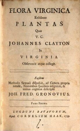 Flora Virginica : exhibens plantas, quas Jo. Clayton in Virginia crescentes observavit collegit et obtulit J. F. Gronovio ... cuius operâ descriptae et in ordinem redactae sistuntur