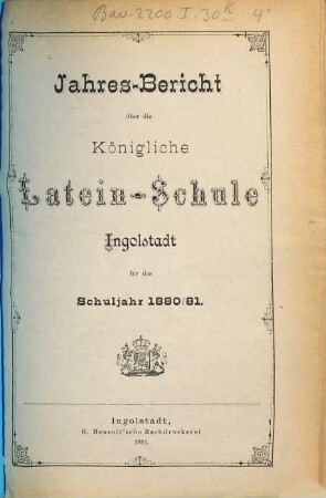 Jahresbericht über die Königliche Latein-Schule Ingolstadt. 1880/81