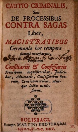Cautio Criminalis, Seu De Processibus Contra Sagas Liber : Magistratibus Germaniae hoc tempore summe necessarius, Praeprimis Consiliariis & Confessariis Principum, Inquisitoribus, Iudicibus, Advocatis, Confessoribus Reorum, Concionatoribus, aliisque lectu utilissimus