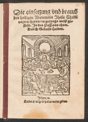 Die einsetzung vnd brauch || des heiligen Abentmals Jhesu Christi || vnsers Herrn, in gesangs weiß ge-||stelt. Jn des Passions thon.|| Durch Sebold Heiden,|| ... ||