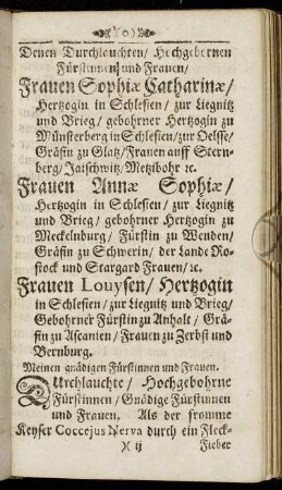 Denen Durchlauchten/ Hochgebornen Fürstinnen und Frauen/ Frauen Sophiæ Catharinæ/ Hertzogin in Schlesien [...] Frauen Annæ Sophiæ/ Hertzogin in Schlesien [...] Frauen Louysen/ Hertzogin in Schlesien [...]