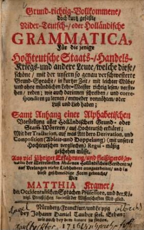 Grund-richtig-vollkommene doch kurtz gefaßte Nider-Teutsch- oder Holländische Grammatica : samt Anh. e. alphabetischen Vorstellung