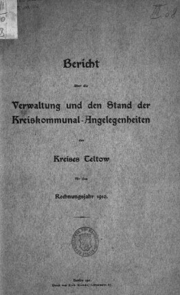 1910: Bericht über die Verwaltung und den Stand der Kreiskommunal-Angelegenheiten des Kreises Teltow : für das Rechnungsjahr ..