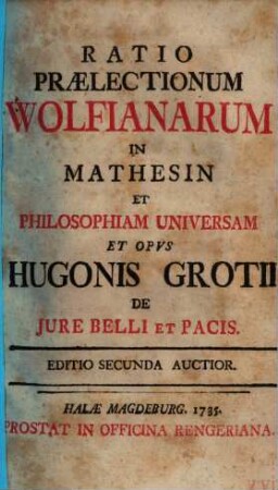 Ratio Praelectionum Wolfianarum In Mathesin Et Philosophiam Universam Et Opvs Hugonis Grotii De Jure Belli Et Pacis