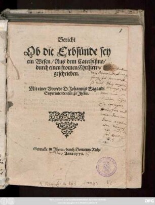 Bericht || Ob die Erbsünde sey || ein Wesen/ Aus dem Catechismo/|| durch einen fromen Christen || geschrieben.|| Mit einer Vorrede D. Johannis Wigandi || Superintendenten zu Jhena.||