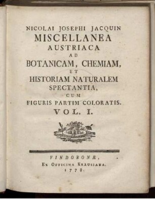 vol. 1.: Nicolai Josephi Jacquin Miscellanea Austriaca ad Botanicam, Chemiam et Historiam naturalem spectantia ;; cum figuris partim coloratis. 1