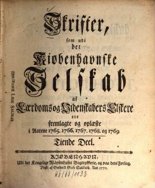 Skrifter som udi det Kiøbenhavnske Selskab af Laerdoms og Videnskabers Elskere ere fremlagte og oplaeste : i aarene ... 10. 1765/69 (1770)