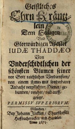 Geistliches Ehrn-Kräntzlein, dem heiligen und glorwürdigen Apostel Iudae Thaddaeo von underschidtlichen der schönsten Blumen seiner vor Gott reichlichen Verdiensten