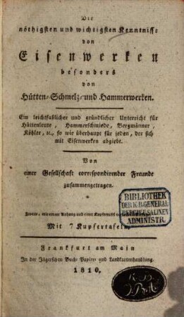 Die nöthigsten und wichtigsten Kenntnisse von Eisenwerken besonders von Hütten- Schmelz- und Hammerwerken : ein leichtfaßlicher und gründlicher Unterricht für Hüttenleute, Hammerschmiede, Bergmänner, Köhler, [et]c., so wie überhaupt für jeden, der sich mit Eisenwerken abgiebt. [1]