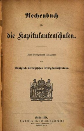 Rechenbuch für die Kapitulantenschulen : Zum Dienstgebrauch ausgegeben vom Kgl. Preußischen Kriegsministerium