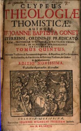 Clypeus Theologiae Thomisticae : In Tres Partes Divisus, Et Quinque Voluminibus Comprehensus, 5. Continens Tractatus de Sacramentis in genere, de Baptismo, de Confirmatione, de Eucharistia, de Poenitentia, de Extrema-Unctione, de Ordine & de Matrimonio