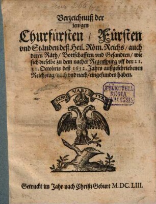 Verzeichnuß der jenigen Churfürsten, Fürsten vnd Ständen deß Heil. Röm. Reichs, auch deren Räth, Bottschafften vnd Gesandten, wie sich dieselbe zu dem nacher Regenspurg vff den 21. 31. Octobris deß 1652. Jahrs außgeschriebenen Reichstag, nach vnd nach, eingefunden haben