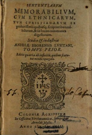 Sententiarvm Memorabilivm, Cvm Ethnicarvm, Tvm Christianarvm Ex probatissimis quibusq[ue] scriptoribus collectarum, & in locos communes digestarum, ... Tomvs ..., 1