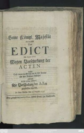 Seine Königl. Majestät declariren Das Edict von Anno 1723. Wegen Verschickung der Acten dahin, Daß, wann das Gericht nur in einer Person, als den Richter, bestehet, alsdann in der ersten Instantz, Die Verschickung der Acten zugelassen seyn soll : De Dato Berlin, den 20. Augusti 1736.