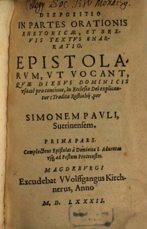 Dispositio In Partes Orationis Rhetoricae : Et Brevis Textus Enarratio ; Epistolarum, Vt Vocant, Qae Diebvs Dominicis, vsitate pro concione, in Ecclesia Dei explicantur: Tradita Rostochij, 1.