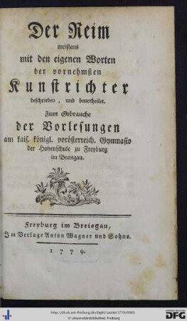 Der Reim meistens mit den eigenen Worten der vornehmsten Kunstrichter beschrieben, und beurtheilet : Zum Gebrauche der Vorlesungen am kais. königl. vorösterreich. Gymnasio der Hohenschule zu Freyburg im Breisgau