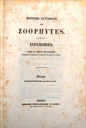 Histoire naturelle des Zoophytes : Infusoires, comprenant la physiologie et la classification de ces animaux, et la manière de les étudier à l'aide du microscope. Ouvrage accompagné de planches, [2]. Atlas : Renfermant 22 planches gravées sur acier