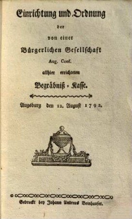 Einrichtung und Ordnung der von einer Bürgerlichen Gesellschaft Aug. Conf. allhier errichteten Begräbniß-Kasse : Augsburg den 12. August 1792