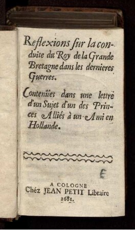 Reflexions sur la conduite du Roy de la Grande Bretagne dans les dernieres Guerres : Contenües dans une lettre d'un Sujet d'un des Princes Alliés à un Ami en Hollande