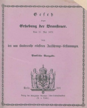 Gesetz wegen Erhebung der Brausteuer vom 31. Mai 1872 : Nebst den vom Bundesrathe erlassenen Ausführungs-Bestimmungen
