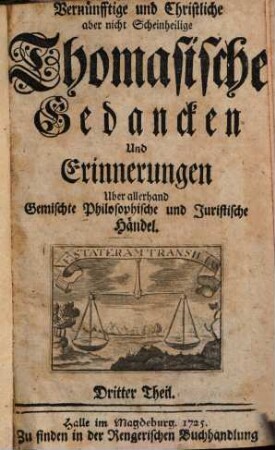 Vernünfftige und Christliche, aber nicht Scheinheilige Thomasische Gedancken Und Erinnerungen Uber allerhand Gemischte Philosophische und Juristische Händel, 3