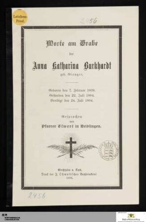 Worte am Grabe der Anna Katharina Burkhardt geb. Gienger : Geboren den 7. Februar 1839. Gestorben den 22. Juli 1894. Beerdigt den 24. Juli 1894