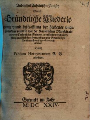 Ander theil Anhaltischer Cantzley Das ist Gründtliche Wiederlegung vnnd bestraffung der hiebeuor vngegründten vnnd so wol der Kayserlichen Majestät als anderen Catholischen Ständen zu eusserster verschimpffung vnd höchstem spott außgangner Spannischen Cantzley auff teutsch prodromus intituliert