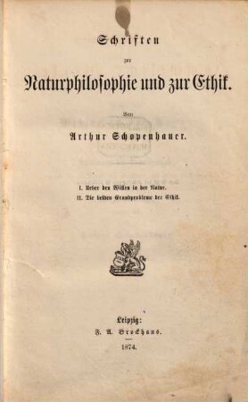 Arthur Schopenhauer's sämmtliche Werke. 4, Schriften zur Naturphilosophie und zur Ethik : I. Ueber den Willen in der Natur. II. Die beiden Grundprobleme der Ethik
