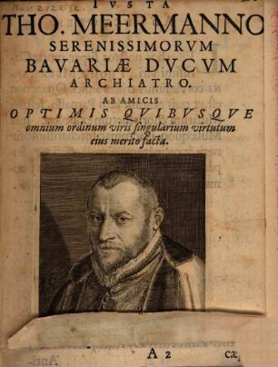Ivsta Tho. Meermanno Serenissimorvm Bavariae Dvcvm Archiatro. Ab Amicis Optimis Qvibvsqve omnium ordinum viris singularium virtutum eius merito facta