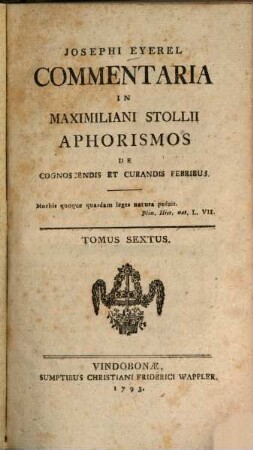 Josephi Eyerel Commentaria In Maximiliani Stollii Aphorismos De Cognoscendis Et Curandis Febribus, Tomus Sextus