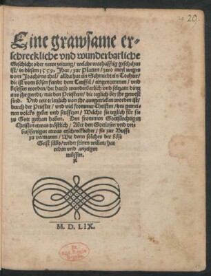 Eine grawsame er=||schreckliche vnd wunderbarliche || Geschicht oder newe zeitung/ welche warhafftig geschehen || ist/ in diesem 1559. Jhar/ zur Platten/ zwo meyl weges || vom Joachims thal/ allda hat ein Schmiedt ein Tochter/|| die ist vom b[oe]sen feindt dem Teuffel/ eingenommen/ vnd || besessen worden/ ... Vnd wie er letzlich von jhr ausgetrieben worden ist/ ...||