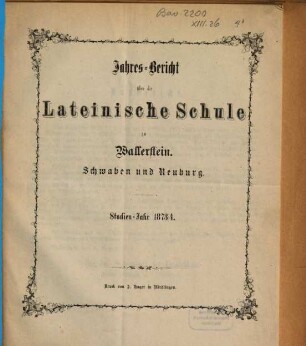 Jahres-Bericht über die Lateinische Schule zu Wallerstein, Schwaben und Neuburg : Studienjahr .... 1873/74