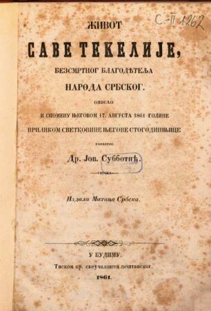 Život Save Tekelije, bezsmrtnog blagodětelja naroda srbskog : opisao u spomenu njegovom 17. avgusta 1861 godine prilikom svetkovine njegove stogodišnjice