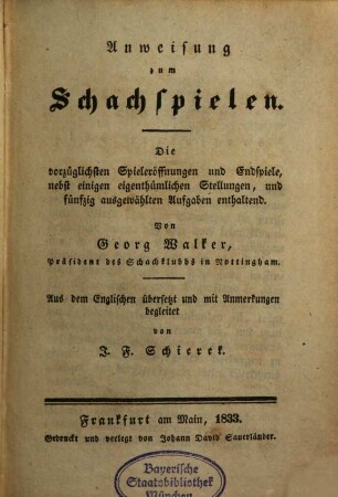 Anweisung zum Schachspielen : die vorzüglichsten Spieleröffnungen und Endspiele, nebst einigen eigenthümlichen Stellungen, und fünfzig ausgewählten Aufgaben enthaltend, [1]